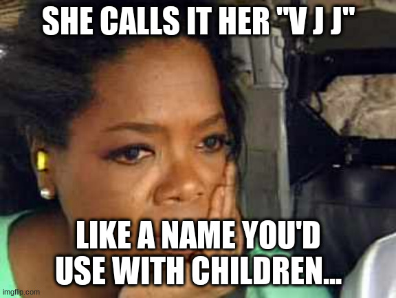 Oprah sad face | SHE CALLS IT HER "V J J"; LIKE A NAME YOU'D USE WITH CHILDREN... | image tagged in oprah sad face | made w/ Imgflip meme maker