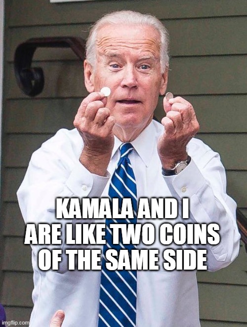Joe Biden | KAMALA AND I ARE LIKE TWO COINS OF THE SAME SIDE | image tagged in joe biden | made w/ Imgflip meme maker