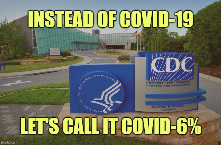 Change the name to remind us of the biggest hoax on the planet. | INSTEAD OF COVID-19; LET'S CALL IT COVID-6% | image tagged in cdc,dr fauxi,hoax,covid-19,coronavirus | made w/ Imgflip meme maker