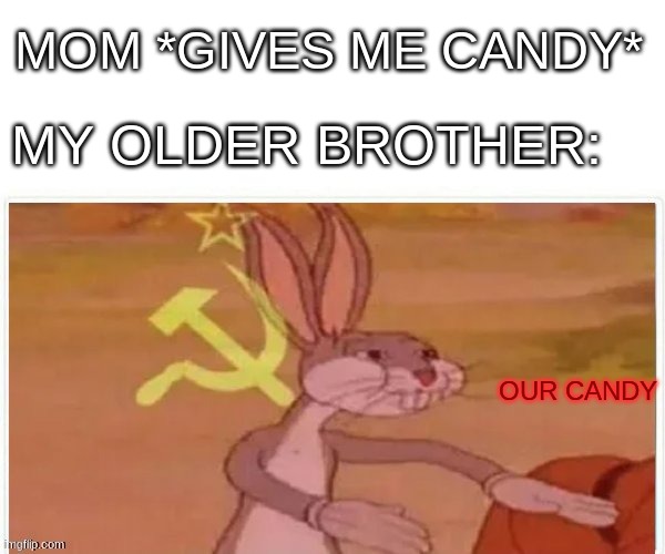 Our Candy | MOM *GIVES ME CANDY*; MY OLDER BROTHER:; OUR CANDY | image tagged in communist bugs bunny | made w/ Imgflip meme maker