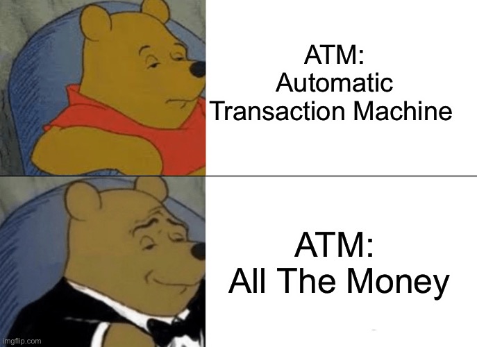 Tuxedo Winnie The Pooh Meme | ATM: Automatic Transaction Machine; ATM:  All The Money | image tagged in memes,tuxedo winnie the pooh,atm,money | made w/ Imgflip meme maker