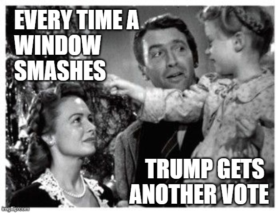 The coming reelection landslide of President Donald Trump. | EVERY TIME A 
WINDOW 
SMASHES; TRUMP GETS 
ANOTHER VOTE | image tagged in it's a wonderful life,election 2020,president trump | made w/ Imgflip meme maker