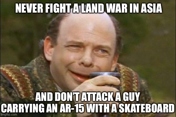 Don’t fall victim to one of the classic blunders... | NEVER FIGHT A LAND WAR IN ASIA; AND DON’T ATTACK A GUY CARRYING AN AR-15 WITH A SKATEBOARD | image tagged in princess bride vizzini,antifa,blm,riots | made w/ Imgflip meme maker