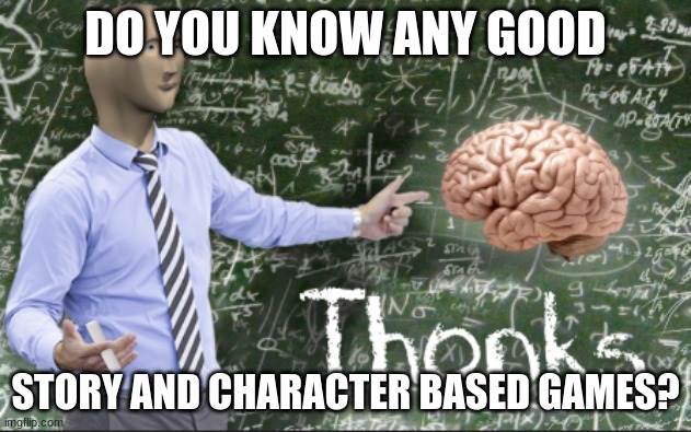 Thonks | DO YOU KNOW ANY GOOD; STORY AND CHARACTER BASED GAMES? | image tagged in thonks,video games,story,character | made w/ Imgflip meme maker