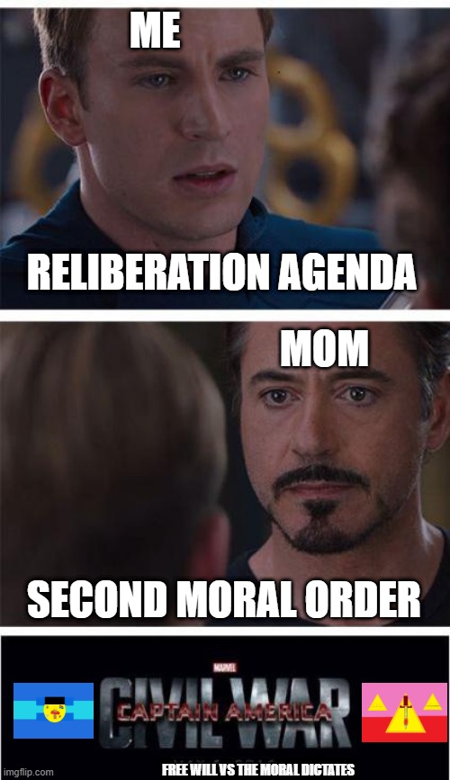 Me and mom | ME; RELIBERATION AGENDA; MOM; SECOND MORAL ORDER; FREE WILL VS THE MORAL DICTATES | image tagged in memes,marvel civil war 1,libertarian,morality,mom | made w/ Imgflip meme maker