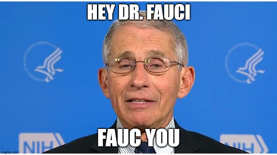 Dr Fauci |  HEY DR. FAUCI; FAUC YOU | image tagged in dr fauci | made w/ Imgflip meme maker