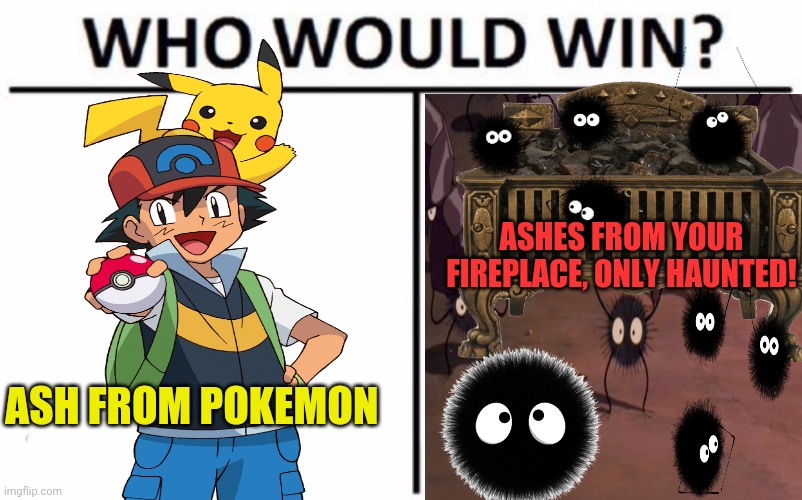 Ash vs Ash! | ASHES FROM YOUR FIREPLACE, ONLY HAUNTED! ASH FROM POKEMON | image tagged in memes,who would win,ash ketchum,studio ghibli | made w/ Imgflip meme maker