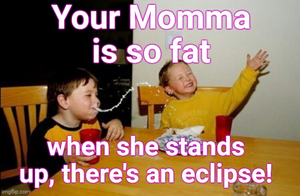 Big Shadow | Your Momma is so fat; when she stands up, there's an eclipse! | image tagged in memes,yo mamas so fat,justjeff,supersecreteleader,yo momma | made w/ Imgflip meme maker