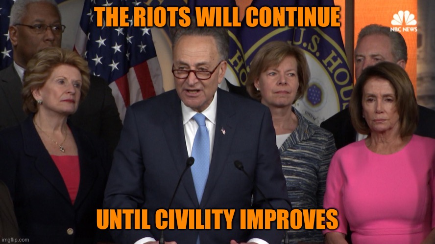 Democrat congressmen | THE RIOTS WILL CONTINUE UNTIL CIVILITY IMPROVES | image tagged in democrat congressmen,protests,riots,blm | made w/ Imgflip meme maker