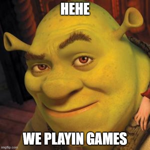 Shrek Sexy Face | HEHE; WE PLAYIN GAMES | image tagged in shrek sexy face | made w/ Imgflip meme maker