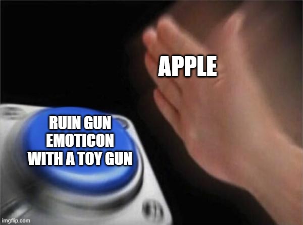 Emoji gun removal | APPLE; RUIN GUN EMOTICON WITH A TOY GUN | image tagged in memes,blank nut button,gun control,apple,emoji | made w/ Imgflip meme maker
