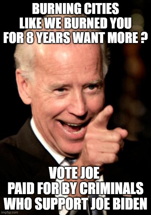 lyin Joe Biden |  BURNING CITIES LIKE WE BURNED YOU FOR 8 YEARS WANT MORE ? VOTE JOE 
PAID FOR BY CRIMINALS WHO SUPPORT JOE BIDEN | image tagged in memes,smilin biden | made w/ Imgflip meme maker