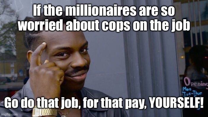 Roll Safe Think About It Meme | If the millionaires are so worried about cops on the job Go do that job, for that pay, YOURSELF! | image tagged in memes,roll safe think about it | made w/ Imgflip meme maker