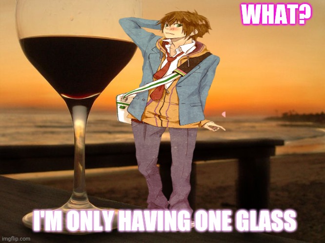 wine glass on beach | WHAT? I'M ONLY HAVING ONE GLASS | image tagged in wine glass on beach | made w/ Imgflip meme maker