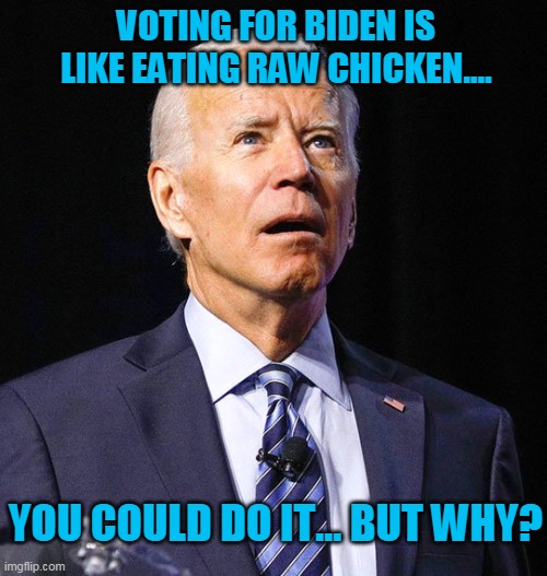 If you like to poison yourself... | VOTING FOR BIDEN IS LIKE EATING RAW CHICKEN.... YOU COULD DO IT... BUT WHY? | image tagged in joe biden,raw chicken,democrat,liberal,blm,antifa | made w/ Imgflip meme maker
