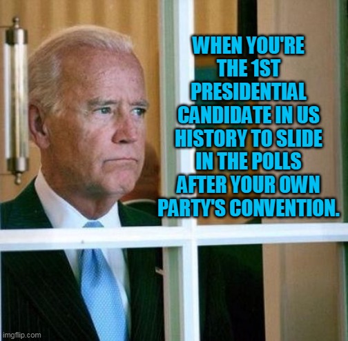 They don't need to see me cry,'Cause even if they understand,They don't understand. | WHEN YOU'RE THE 1ST PRESIDENTIAL CANDIDATE IN US HISTORY TO SLIDE IN THE POLLS AFTER YOUR OWN PARTY'S CONVENTION. | image tagged in sad joe biden,dnc,democrats,liberals,election,polls | made w/ Imgflip meme maker