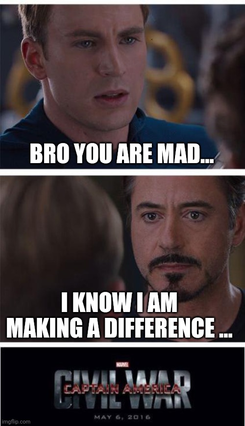 Marvel Civil War 1 Meme | BRO YOU ARE MAD... I KNOW I AM MAKING A DIFFERENCE ... | image tagged in memes,marvel civil war 1 | made w/ Imgflip meme maker