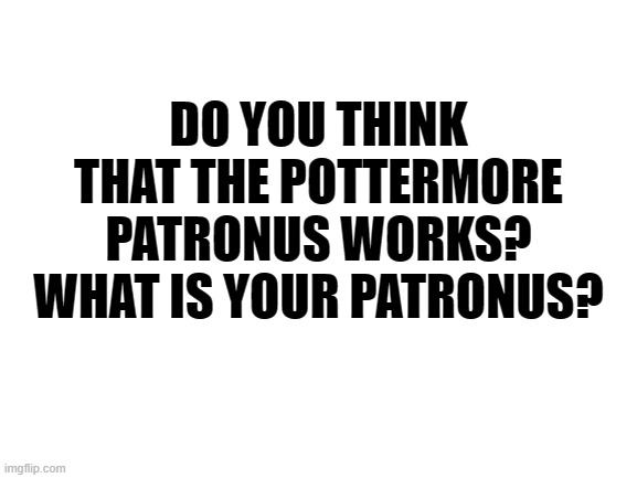 my patronus is a tonkinese cat | DO YOU THINK THAT THE POTTERMORE PATRONUS WORKS? WHAT IS YOUR PATRONUS? | image tagged in blank white template | made w/ Imgflip meme maker