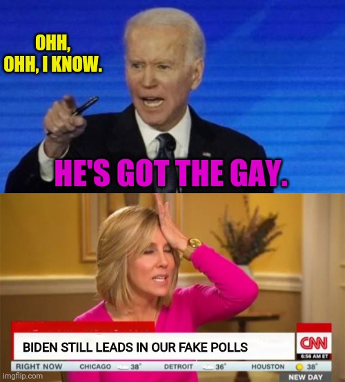 OHH, OHH, I KNOW. HE'S GOT THE GAY. BIDEN STILL LEADS IN OUR FAKE POLLS | made w/ Imgflip meme maker