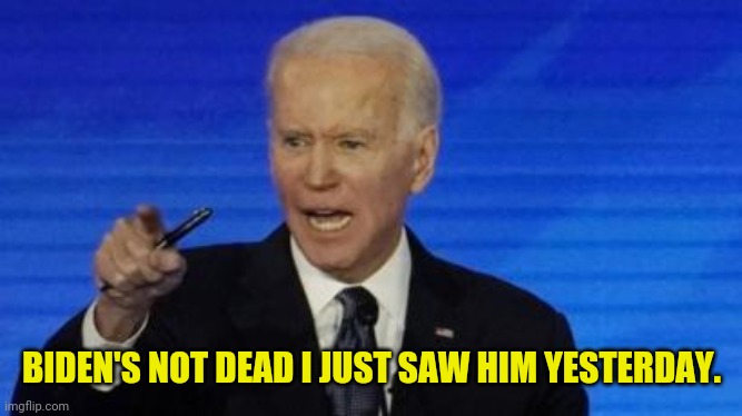 BIDEN'S NOT DEAD I JUST SAW HIM YESTERDAY. | made w/ Imgflip meme maker