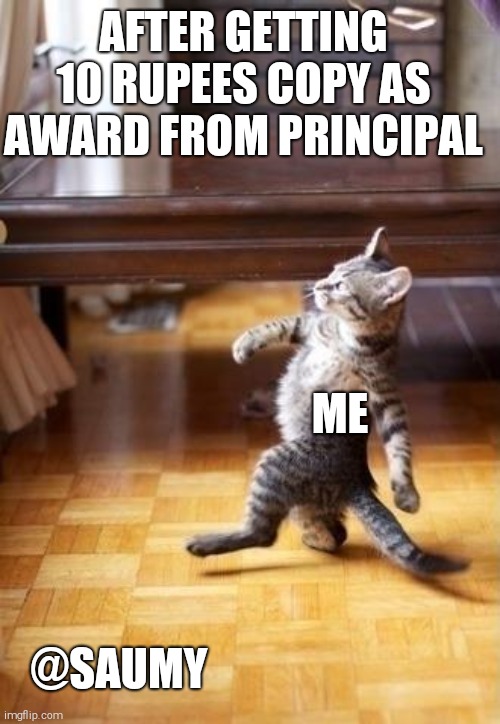 Cool Cat Stroll Meme | AFTER GETTING 10 RUPEES COPY AS AWARD FROM PRINCIPAL; ME; @SAUMY | image tagged in memes,cool cat stroll | made w/ Imgflip meme maker