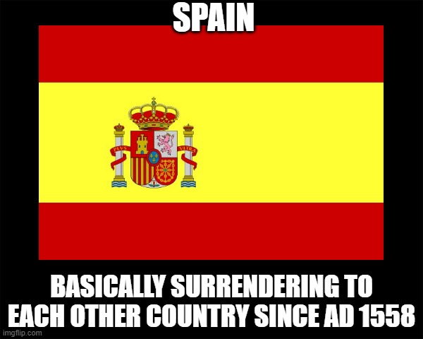 Spanish are surrender monkeys | SPAIN; BASICALLY SURRENDERING TO EACH OTHER COUNTRY SINCE AD 1558 | image tagged in surrender,history,spanish,memes,war,losers | made w/ Imgflip meme maker