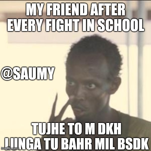 Look At Me | MY FRIEND AFTER EVERY FIGHT IN SCHOOL; @SAUMY; TUJHE TO M DKH LUNGA TU BAHR MIL BSDK | image tagged in memes,look at me | made w/ Imgflip meme maker