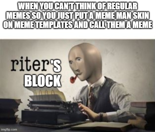 riter | WHEN YOU CAN'T THINK OF REGULAR MEMES SO YOU JUST PUT A MEME MAN SKIN ON MEME TEMPLATES AND CALL THEM A MEME; 'S
BLOCK | image tagged in riter | made w/ Imgflip meme maker
