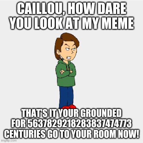 Boris GoAnimate | CAILLOU, HOW DARE YOU LOOK AT MY MEME; THAT'S IT YOUR GROUNDED FOR 5637829218283837474773 CENTURIES GO TO YOUR ROOM NOW! | image tagged in boris goanimate,memes,caillou | made w/ Imgflip meme maker
