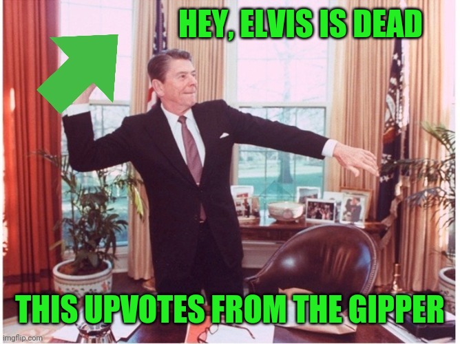 Ronald Reagan Tossing An Upvote | HEY, ELVIS IS DEAD THIS UPVOTES FROM THE GIPPER | image tagged in ronald reagan tossing an upvote | made w/ Imgflip meme maker