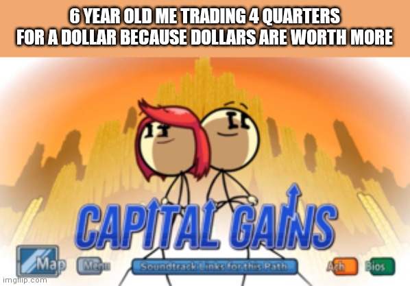 Capital Gains | 6 YEAR OLD ME TRADING 4 QUARTERS FOR A DOLLAR BECAUSE DOLLARS ARE WORTH MORE | image tagged in capital gains | made w/ Imgflip meme maker