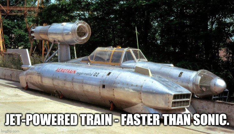 I know I'm late, but... | JET-POWERED TRAIN - FASTER THAN SONIC. | image tagged in trains,jet,sonic the hedgehog,sonic,train,speed | made w/ Imgflip meme maker