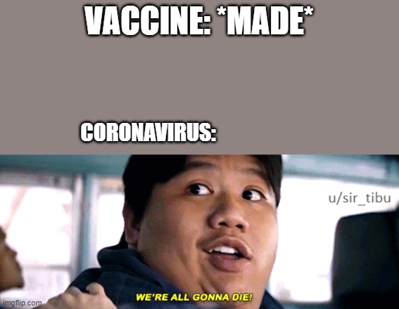 COVID-19 | VACCINE: *MADE*; CORONAVIRUS: | image tagged in were all going to die | made w/ Imgflip meme maker