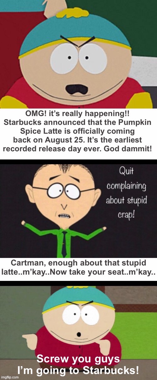 It’s Pumpkin Spice Latte Time Again | image tagged in funny memes,pumpkin spice,latte,south park,cartman screw you guys | made w/ Imgflip meme maker
