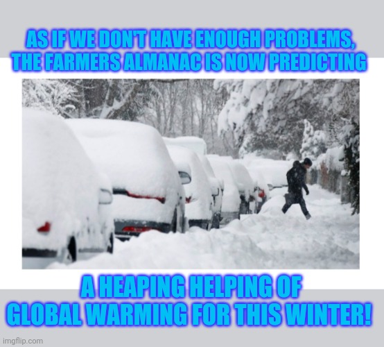 Climate change's a Bitch | AS IF WE DON'T HAVE ENOUGH PROBLEMS,  THE FARMERS ALMANAC IS NOW PREDICTING; A HEAPING HELPING OF GLOBAL WARMING FOR THIS WINTER! | image tagged in blizzard,snowpocalypse,snowstorm,climate,hoax | made w/ Imgflip meme maker