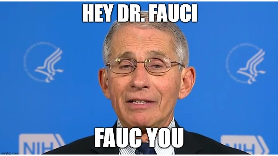 Dr Fauci |  HEY DR. FAUCI; FAUC YOU | image tagged in dr fauci | made w/ Imgflip meme maker