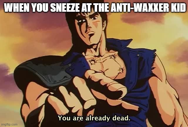 You are already dead | WHEN YOU SNEEZE AT THE ANTI-WAXXER KID | image tagged in you are already dead | made w/ Imgflip meme maker