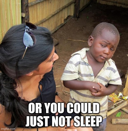 3rd World Sceptical Child | OR YOU COULD JUST NOT SLEEP | image tagged in 3rd world sceptical child | made w/ Imgflip meme maker