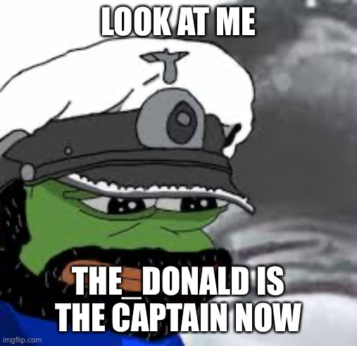 LOOK AT ME; THE_DONALD IS THE CAPTAIN NOW | made w/ Imgflip meme maker
