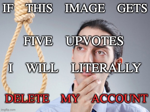 noose | IF THIS IMAGE GETS; FIVE UPVOTES; I WILL LITERALLY; DELETE MY ACCOUNT | image tagged in noose,memes | made w/ Imgflip meme maker