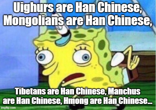 Mocking Spongebob Meme | Uighurs are Han Chinese, Mongolians are Han Chinese, Tibetans are Han Chinese, Manchus are Han Chinese, Hmong are Han Chinese... | image tagged in memes,mocking spongebob | made w/ Imgflip meme maker
