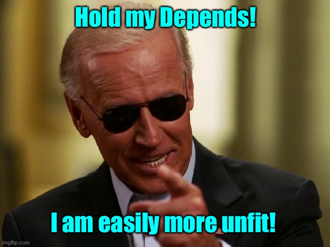 Cool Joe Biden | Hold my Depends! I am easily more unfit! | image tagged in cool joe biden | made w/ Imgflip meme maker