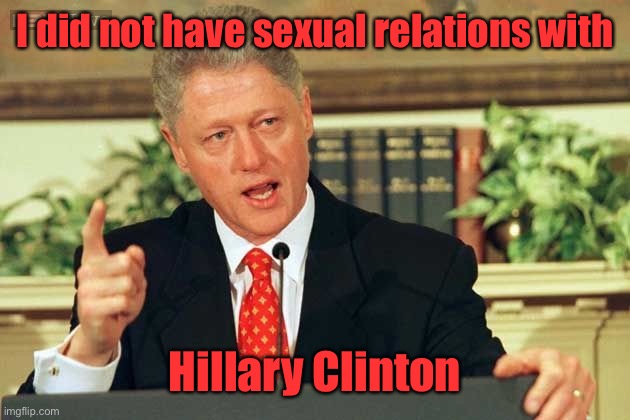 Bill Clinton - Sexual Relations | I did not have sexual relations with Hillary Clinton | image tagged in bill clinton - sexual relations | made w/ Imgflip meme maker