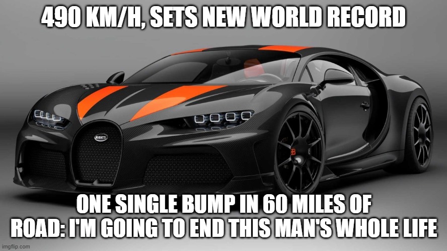 490 KM/H, SETS NEW WORLD RECORD; ONE SINGLE BUMP IN 60 MILES OF ROAD: I'M GOING TO END THIS MAN'S WHOLE LIFE | image tagged in bugatti,guinness world record | made w/ Imgflip meme maker