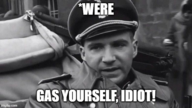 Grammar Nazi | *WERE GAS YOURSELF, IDIOT! | image tagged in grammar nazi | made w/ Imgflip meme maker