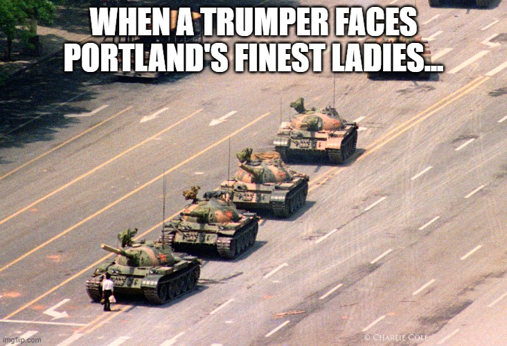 tank man, tankies, sjw, Portland | WHEN A TRUMPER FACES PORTLAND'S FINEST LADIES... | image tagged in tanks | made w/ Imgflip meme maker