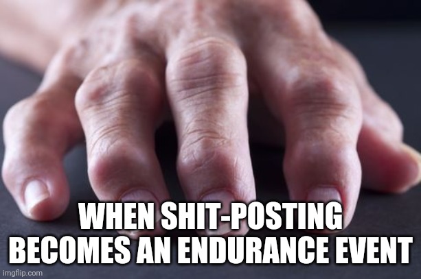 WHEN SHIT-POSTING BECOMES AN ENDURANCE EVENT | image tagged in truth | made w/ Imgflip meme maker
