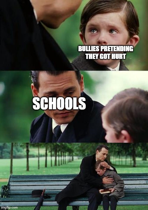 school solving bullying | BULLIES PRETENDING THEY GOT HURT; SCHOOLS | image tagged in memes,finding neverland | made w/ Imgflip meme maker