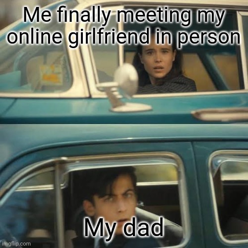 Me finally meeting my online girlfriend in person; My dad | image tagged in cars | made w/ Imgflip meme maker