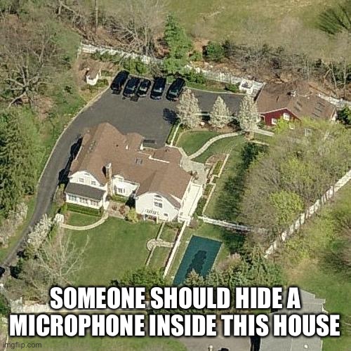 SOMEONE SHOULD HIDE A MICROPHONE INSIDE THIS HOUSE | made w/ Imgflip meme maker